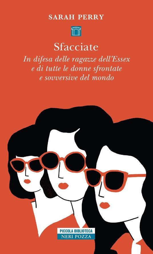 Sfacciate. In difesa delle ragazze dell'Essex e di tutte le donne sfrontate e sovversive del mondo, Sarah Perry